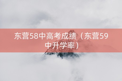 东营58中高考成绩（东营59中升学率）
