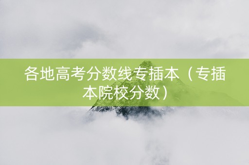 各地高考分数线专插本（专插本院校分数）