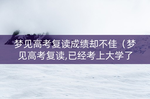 梦见高考复读成绩却不佳（梦见高考复读,已经考上大学了）