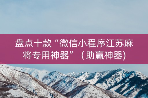 盘点十款“微信小程序江苏麻将专用神器”（助赢神器)