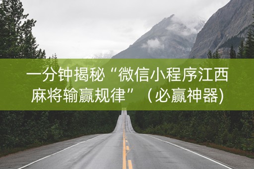 一分钟揭秘“微信小程序江西麻将输赢规律”（必赢神器)