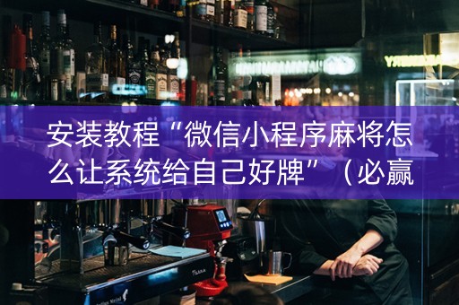 安装教程“微信小程序麻将怎么让系统给自己好牌”（必赢神器)