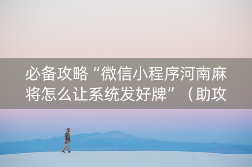 必备攻略“微信小程序河南麻将怎么让系统发好牌”（助攻神器)