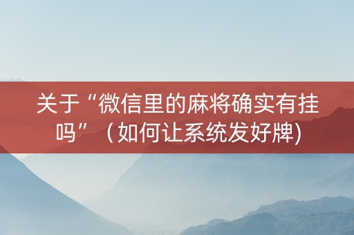 关于“微信里的麻将确实有挂吗”（如何让系统发好牌)