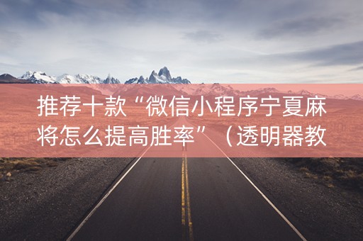 推荐十款“微信小程序宁夏麻将怎么提高胜率”（透明器教程)