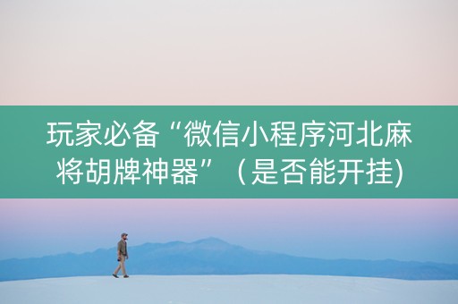 玩家必备“微信小程序河北麻将胡牌神器”（是否能开挂)