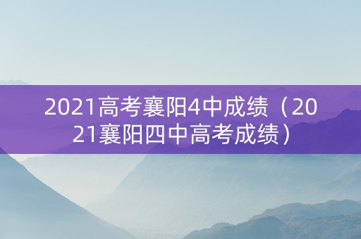 2021高考襄阳4中成绩（2021襄阳四中高考成绩）