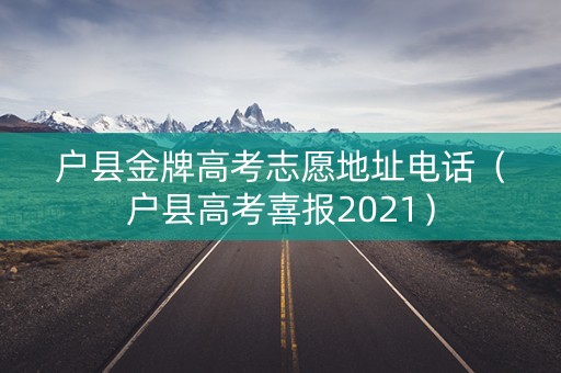 户县金牌高考志愿地址电话（户县高考喜报2021）