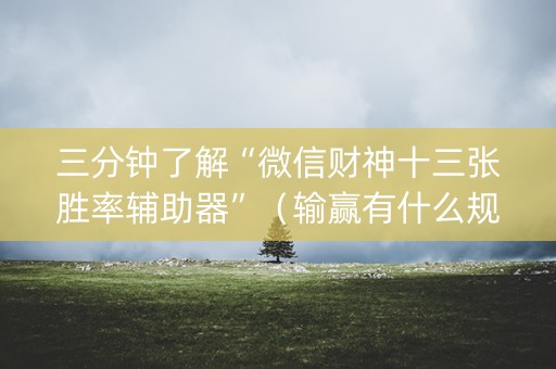 三分钟了解“微信财神十三张胜率辅助器”（输赢有什么规律)