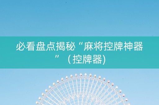必看盘点揭秘“麻将控牌神器”（控牌器)