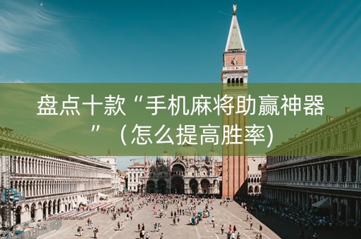 盘点十款“手机麻将助赢神器”（怎么提高胜率)