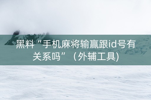 黑料“手机麻将输赢跟id号有关系吗”（外辅工具)