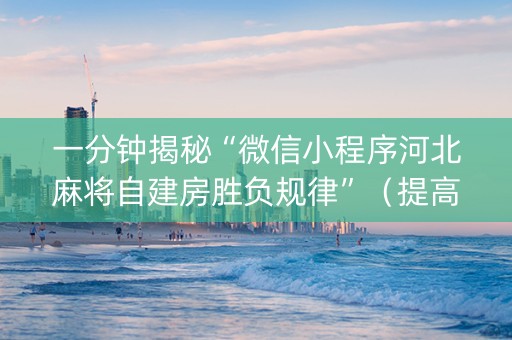 一分钟揭秘“微信小程序河北麻将自建房胜负规律”（提高胜率技巧)