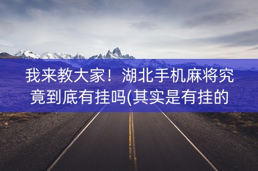 我来教大家！湖北手机麻将究竟到底有挂吗(其实是有挂的)