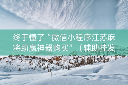 终于懂了“微信小程序江苏麻将助赢神器购买”（辅助挂发牌规律)