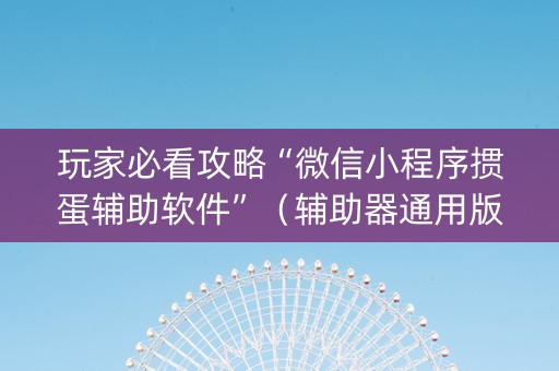 玩家必看攻略“微信小程序掼蛋辅助软件”（辅助器通用版)
