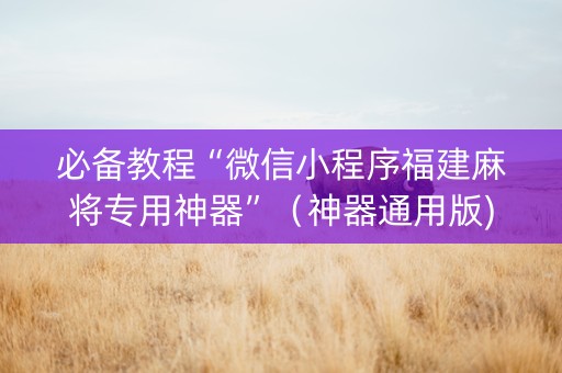 必备教程“微信小程序福建麻将专用神器”（神器通用版)
