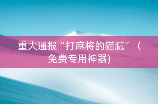重大通报“打麻将的猫腻”（免费专用神器)