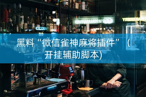 黑料“微信雀神麻将插件”（开挂辅助脚本)