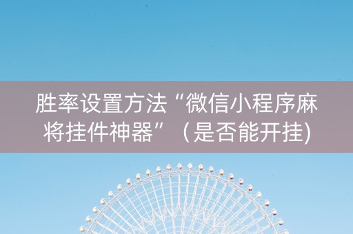 胜率设置方法“微信小程序麻将挂件神器”（是否能开挂)