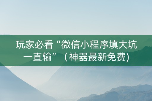 玩家必看“微信小程序填大坑一直输”（神器最新免费)