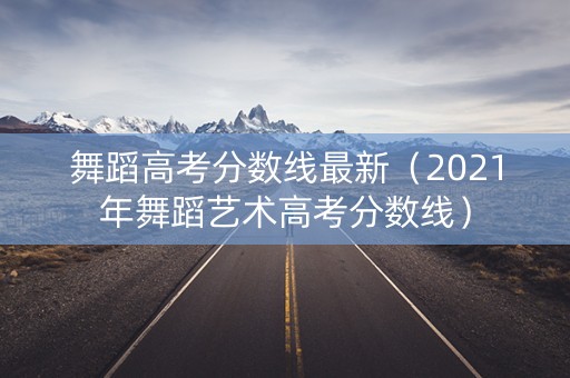 舞蹈高考分数线最新（2021年舞蹈艺术高考分数线）