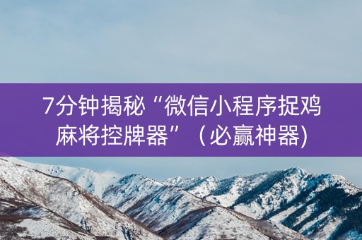 7分钟揭秘“微信小程序捉鸡麻将控牌器”（必赢神器)