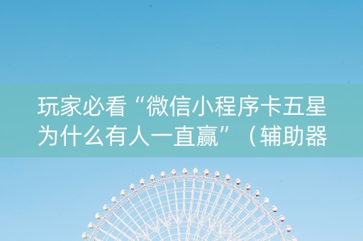 玩家必看“微信小程序卡五星为什么有人一直赢”（辅助器插件)