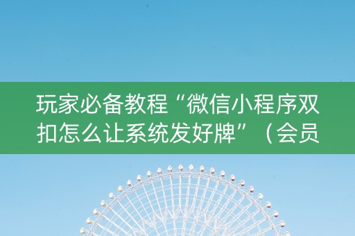 玩家必备教程“微信小程序双扣怎么让系统发好牌”（会员会提高胜率吗)