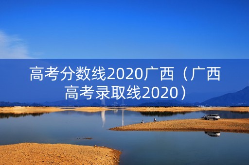 高考分数线2020广西（广西高考录取线2020）