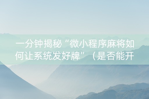 一分钟揭秘“微小程序麻将如何让系统发好牌”（是否能开挂)