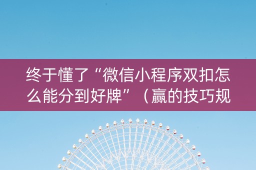 终于懂了“微信小程序双扣怎么能分到好牌”（赢的技巧规律)