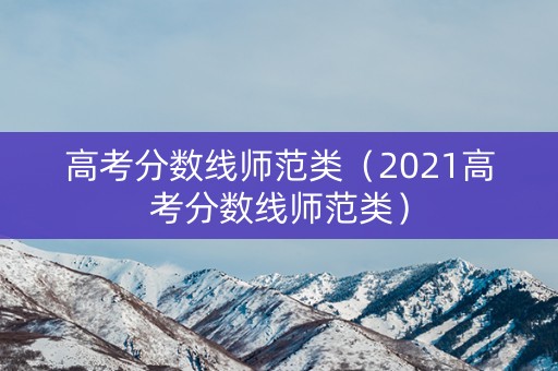 高考分数线师范类（2021高考分数线师范类）