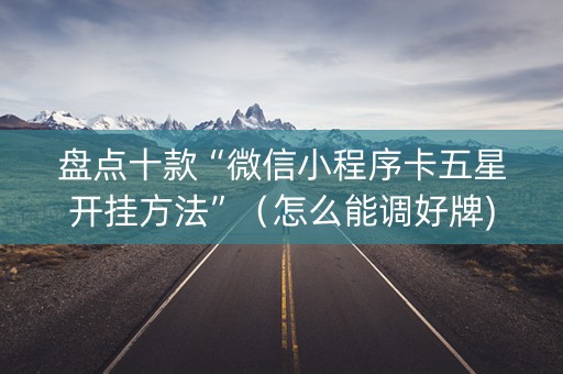 盘点十款“微信小程序卡五星开挂方法”（怎么能调好牌)