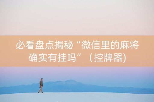 必看盘点揭秘“微信里的麻将确实有挂吗”（控牌器)