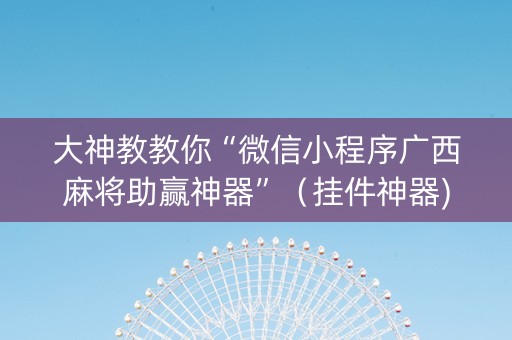 大神教教你“微信小程序广西麻将助赢神器”（挂件神器)