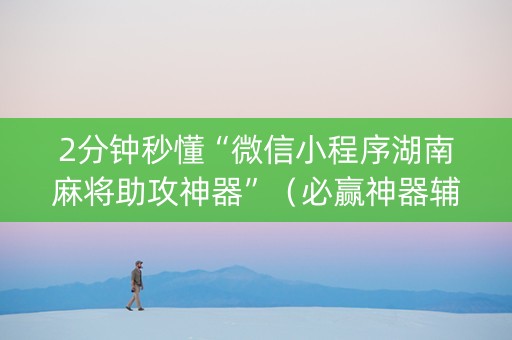 2分钟秒懂“微信小程序湖南麻将助攻神器”（必赢神器辅助器)