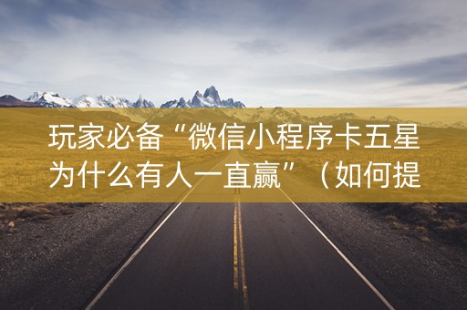 玩家必备“微信小程序卡五星为什么有人一直赢”（如何提高胜率)