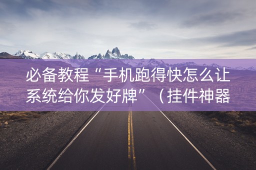 必备教程“手机跑得快怎么让系统给你发好牌”（挂件神器)