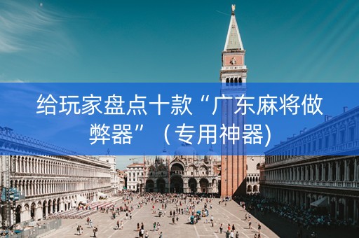 给玩家盘点十款“广东麻将做弊器”（专用神器)