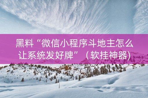 黑料“微信小程序斗地主怎么让系统发好牌”（软挂神器)