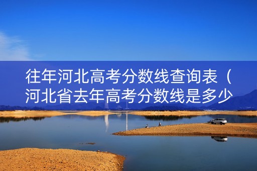 往年河北高考分数线查询表（河北省去年高考分数线是多少）