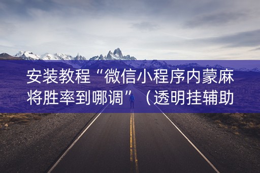 安装教程“微信小程序内蒙麻将胜率到哪调”（透明挂辅助器)