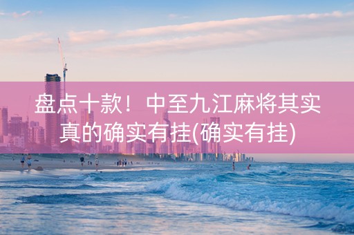 盘点十款！中至九江麻将其实真的确实有挂(确实有挂)
