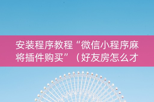 安装程序教程“微信小程序麻将插件购买”（好友房怎么才能赢)