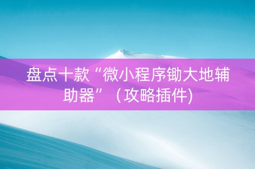 盘点十款“微小程序锄大地辅助器”（攻略插件)