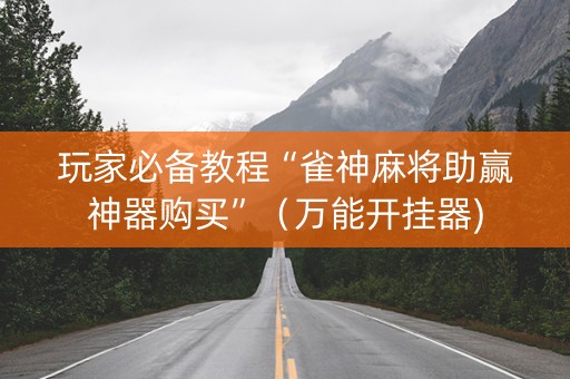 玩家必备教程“雀神麻将助赢神器购买”（万能开挂器)