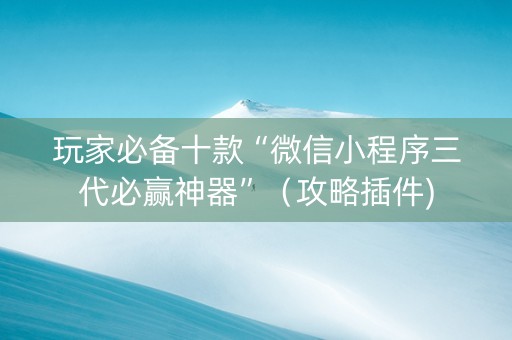 玩家必备十款“微信小程序三代必赢神器”（攻略插件)