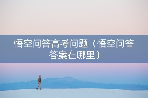 悟空问答高考问题（悟空问答答案在哪里）