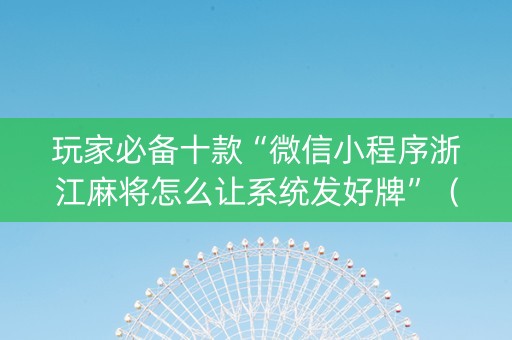 玩家必备十款“微信小程序浙江麻将怎么让系统发好牌”（软件出售)